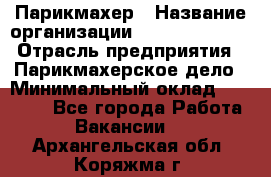 Парикмахер › Название организации ­ Dimond Style › Отрасль предприятия ­ Парикмахерское дело › Минимальный оклад ­ 30 000 - Все города Работа » Вакансии   . Архангельская обл.,Коряжма г.